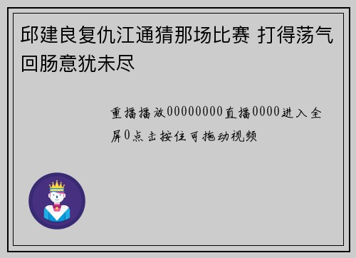 邱建良复仇江通猜那场比赛 打得荡气回肠意犹未尽